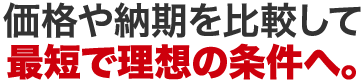 価格や納期を比較して最短で理想の条件へ。